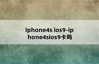 iphone4s ios9-iphone4sios9卡吗